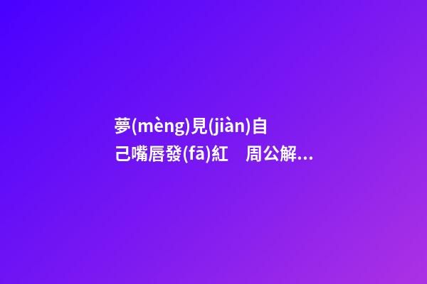 夢(mèng)見(jiàn)自己嘴唇發(fā)紅　周公解夢(mèng)之夢(mèng)到自己嘴唇發(fā)紅